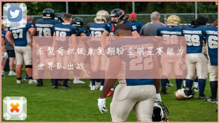 东契奇积极康复期盼全明星赛能为世界队出战