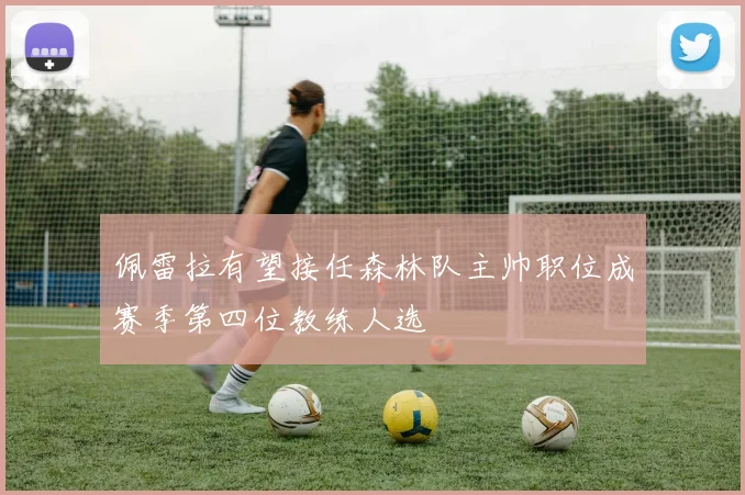 佩雷拉有望接任森林队主帅职位成赛季第四位教练人选