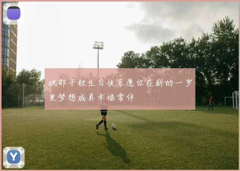 祝邵子钦生日快乐愿你在新的一岁里梦想成真幸福常伴