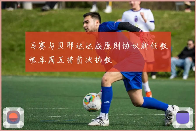 马赛与贝耶达达成原则协议新任教练本周五将首次执教
