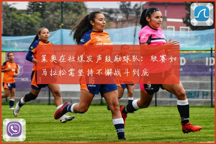 莱奥在社媒发声鼓励球队：联赛如马拉松需坚持不懈战斗到底