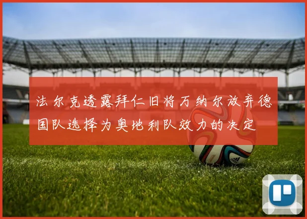 法尔克透露拜仁旧将万纳尔放弃德国队选择为奥地利队效力的决定