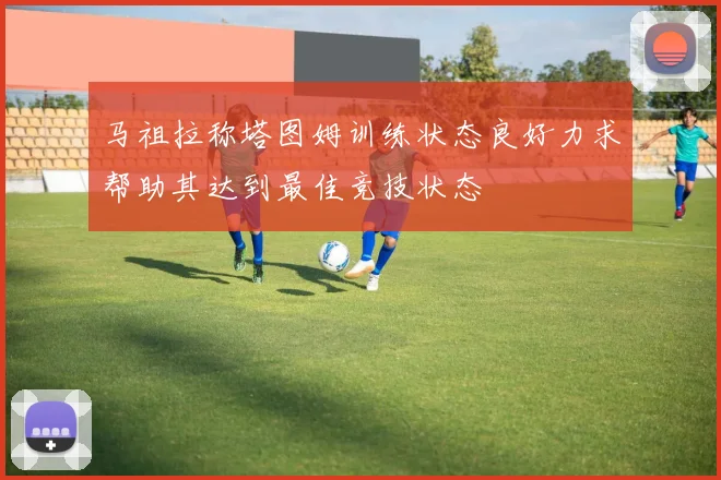 马祖拉称塔图姆训练状态良好力求帮助其达到最佳竞技状态