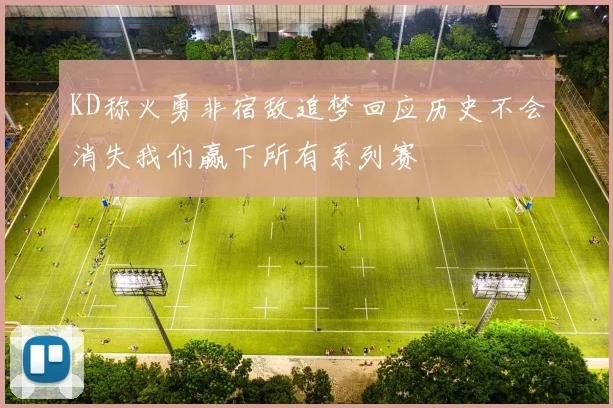 KD称火勇非宿敌追梦回应历史不会消失我们赢下所有系列赛