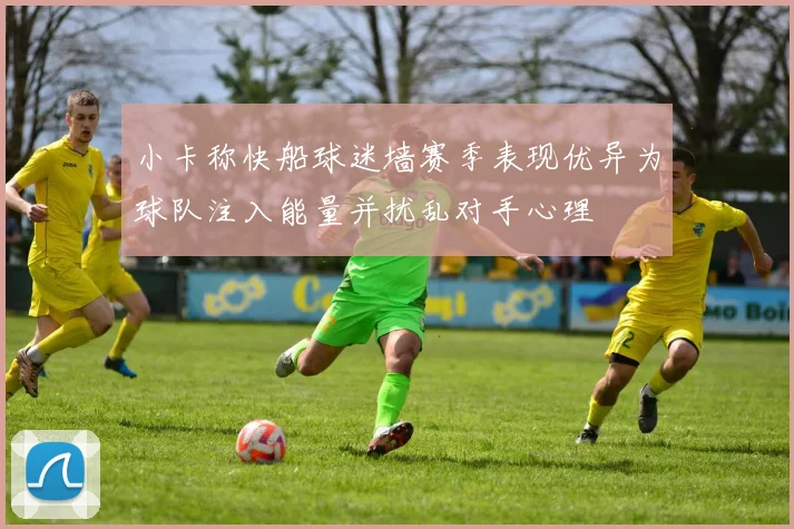 小卡称快船球迷墙赛季表现优异为球队注入能量并扰乱对手心理