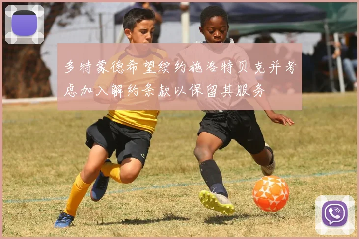 多特蒙德希望续约施洛特贝克并考虑加入解约条款以保留其服务