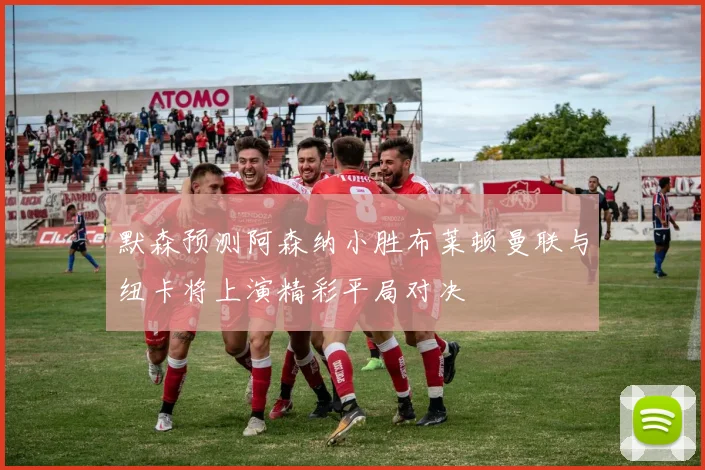 默森预测阿森纳小胜布莱顿曼联与纽卡将上演精彩平局对决