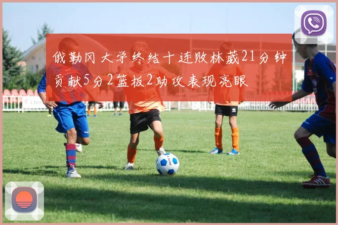 俄勒冈大学终结十连败林葳21分钟贡献5分2篮板2助攻表现亮眼