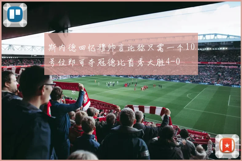 斯内德回忆穆帅言论称只需一个10号位即可夺冠德比首秀大胜4-0