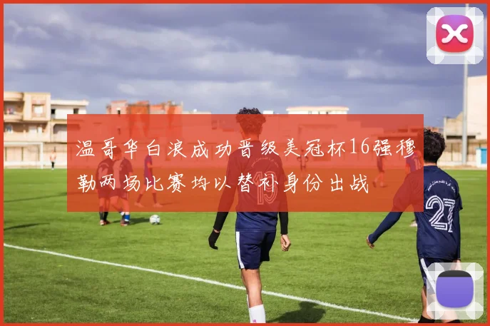 温哥华白浪成功晋级美冠杯16强穆勒两场比赛均以替补身份出战