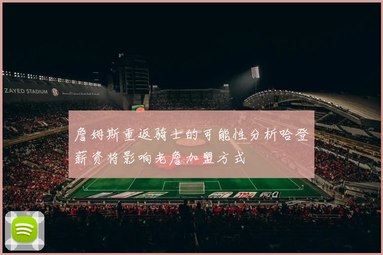 詹姆斯重返骑士的可能性分析哈登薪资将影响老詹加盟方式