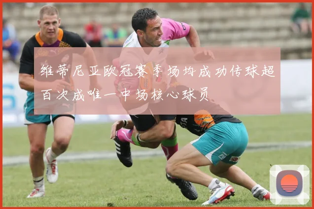 维蒂尼亚欧冠赛季场均成功传球超百次成唯一中场核心球员