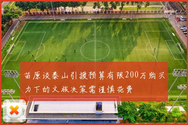 苗原谈泰山引援预算有限200万购买力下的文旅决策需谨慎花费