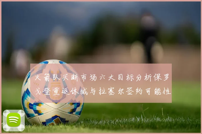 火箭队买断市场六大目标分析保罗戈登重返休城与拉塞尔签约可能性