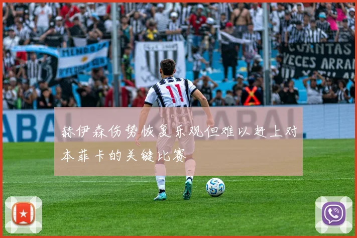 赫伊森伤势恢复乐观但难以赶上对本菲卡的关键比赛