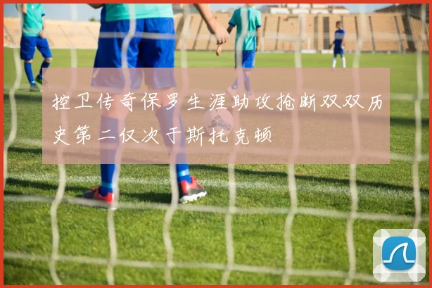 控卫传奇保罗生涯助攻抢断双双历史第二仅次于斯托克顿