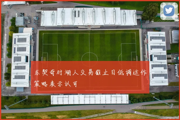 东契奇对湖人交易截止日低调运作策略表示认可